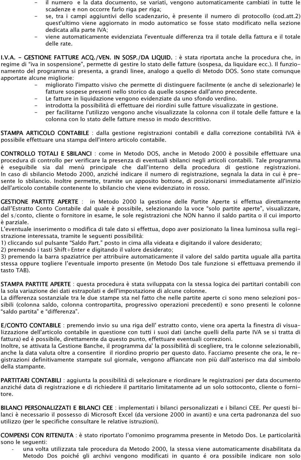 2) quest'ultimo viene aggiornato in modo automatico se fosse stato modificato nella sezione dedicata alla parte IVA; - viene automaticamente evidenziata l'eventuale differenza tra il totale della