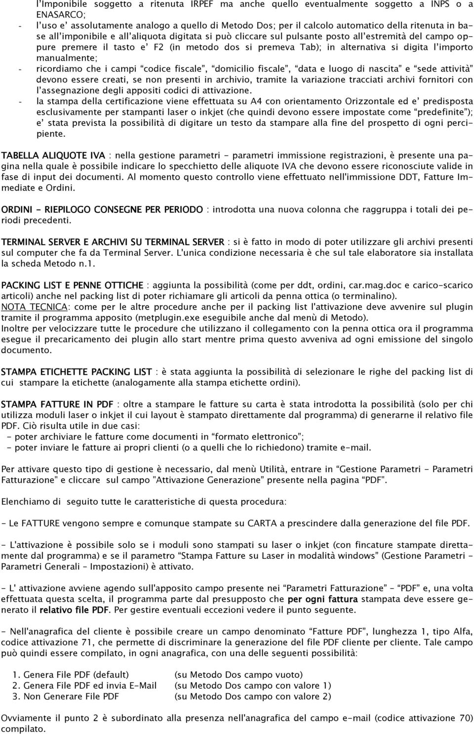 manualmente; - ricordiamo che i campi codice fiscale, domicilio fiscale, data e luogo di nascita e sede attività devono essere creati, se non presenti in archivio, tramite la variazione tracciati