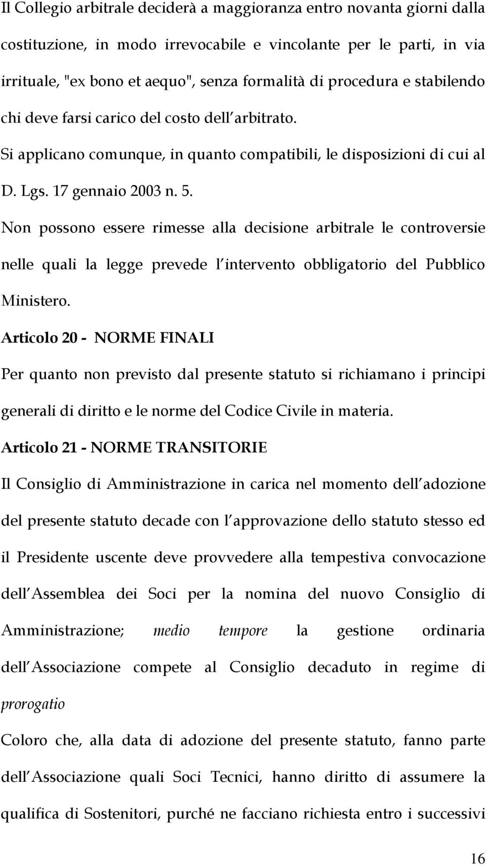 Non possono essere rimesse alla decisione arbitrale le controversie nelle quali la legge prevede l intervento obbligatorio del Pubblico Ministero.