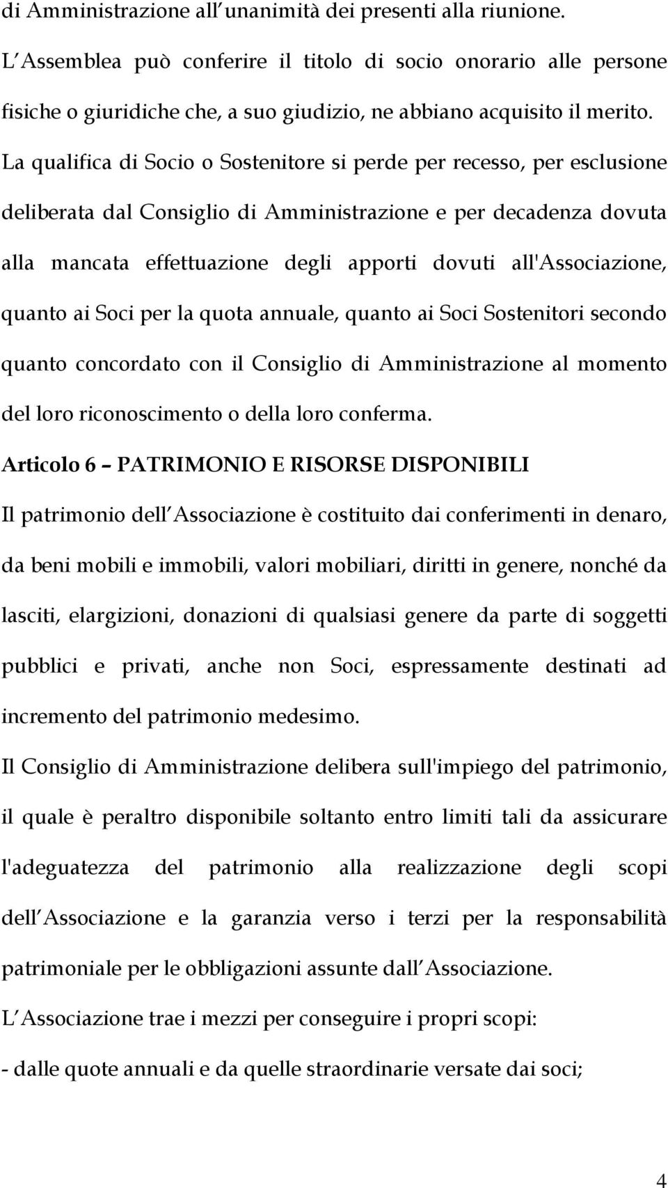 La qualifica di Socio o Sostenitore si perde per recesso, per esclusione deliberata dal Consiglio di Amministrazione e per decadenza dovuta alla mancata effettuazione degli apporti dovuti