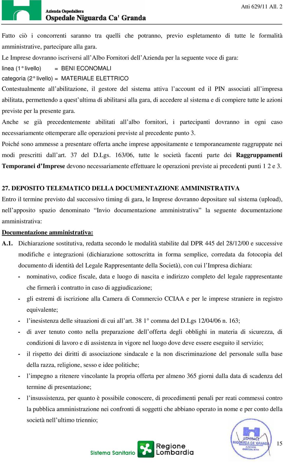 abilitazione, il gestore del sistema attiva l account ed il PIN associati all impresa abilitata, permettendo a quest ultima di abilitarsi alla gara, di accedere al sistema e di compiere tutte le