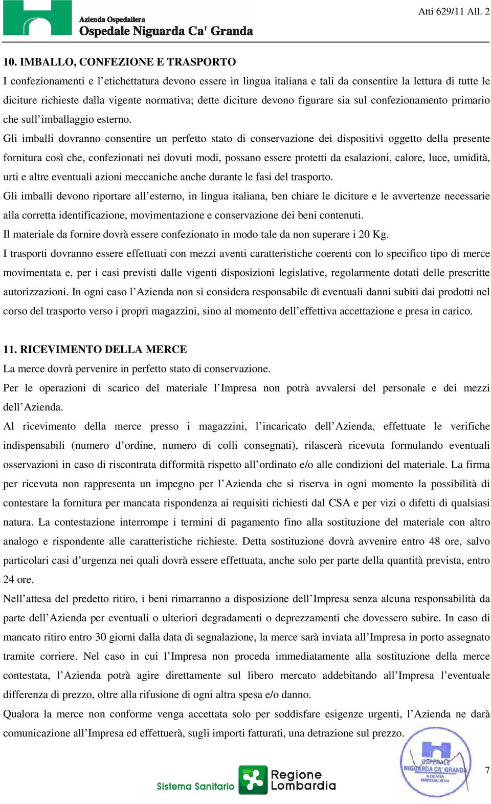 Gli imballi dovranno consentire un perfetto stato di conservazione dei dispositivi oggetto della presente fornitura così che, confezionati nei dovuti modi, possano essere protetti da esalazioni,