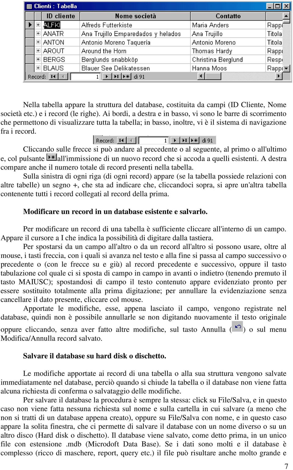 Cliccando sulle frecce si può andare al precedente o al seguente, al primo o all'ultimo e, col pulsante all'immissione di un nuovo record che si accoda a quelli esistenti.