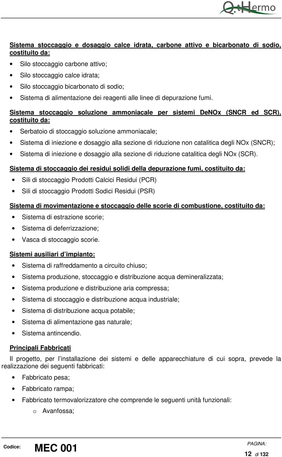 Sistema stoccaggio soluzione ammoniacale per sistemi DeNOx (SNCR ed SCR), costituito da: Serbatoio di stoccaggio soluzione ammoniacale; Sistema di iniezione e dosaggio alla sezione di riduzione non