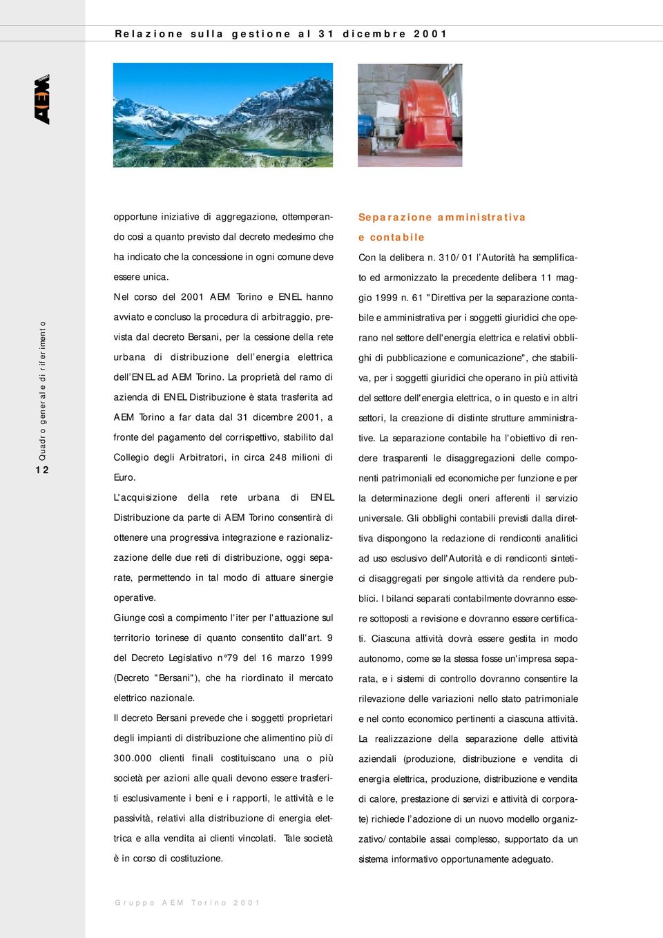 Nel corso del 2001 AEM Torino e ENEL hanno avviato e concluso la procedura di arbitraggio, prevista dal decreto Bersani, per la cessione della rete urbana di distribuzione dell energia elettrica dell