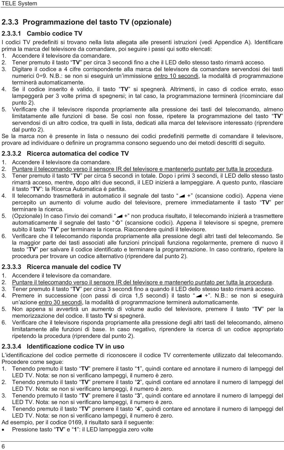 Tener premuto il tasto TV per circa 3 secondi fino a che il LED dello stesso tasto rimarrà acceso. 3. Digitare il codice a 4 cifre corrispondente alla marca del televisore da comandare servendosi dei tasti numerici 0 9.