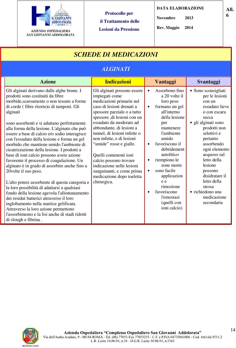 I prodotti sono costituiti da fibre morbide,scarsamente o non tessute a forme di corde ( fibre ritorte)o di tamponi. Gli alginati sono assorbenti e si adattano perfettamente alla forma della lesione.