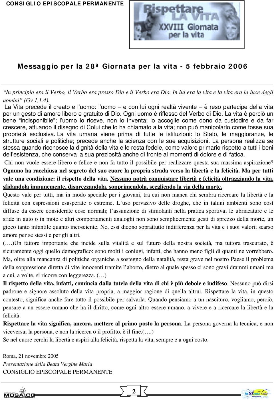 La Vita precede il creato e l uomo: l uomo e con lui ogni realtà vivente è reso partecipe della vita per un gesto di amore libero e gratuito di Dio. Ogni uomo è riflesso del Verbo di Dio.