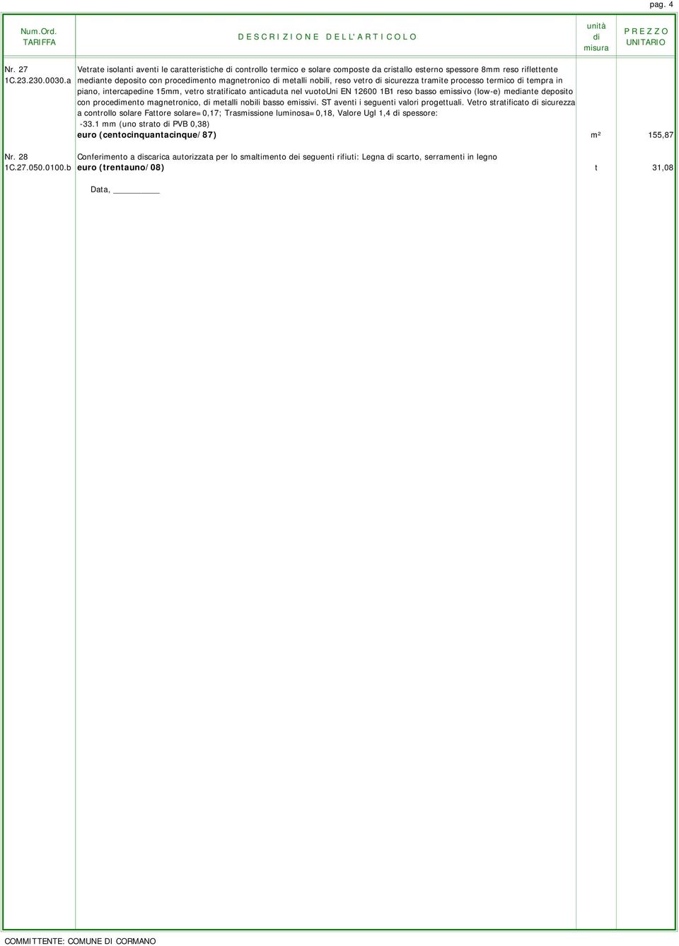 reso basso emissivo (low-e) meante deposito con procemento magnetronico, metalli nobili basso emissivi. ST aventi i seguenti valori progettuali.