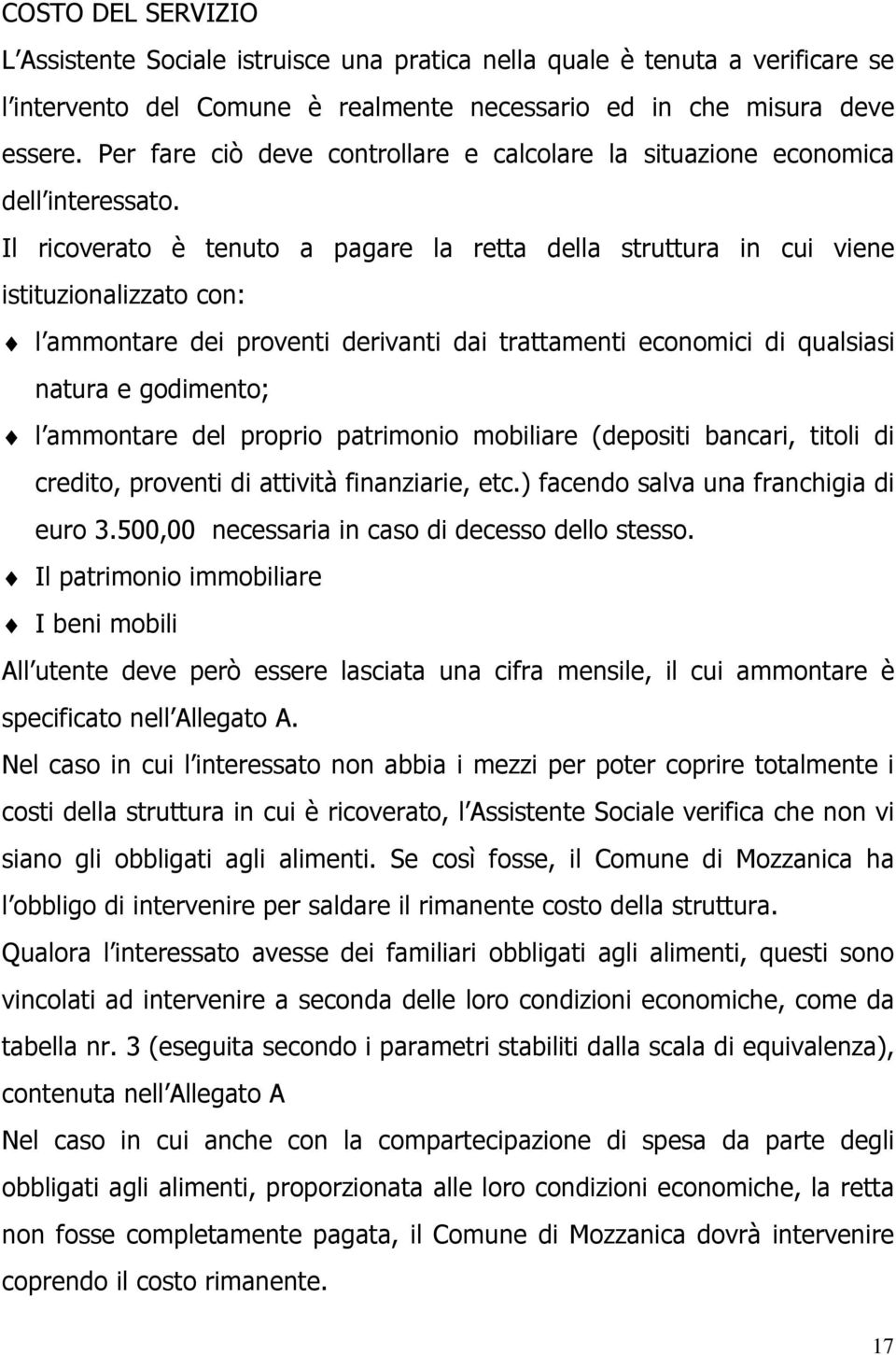 Il ricoverato è tenuto a pagare la retta della struttura in cui viene istituzionalizzato con: l ammontare dei proventi derivanti dai trattamenti economici di qualsiasi natura e godimento; l ammontare