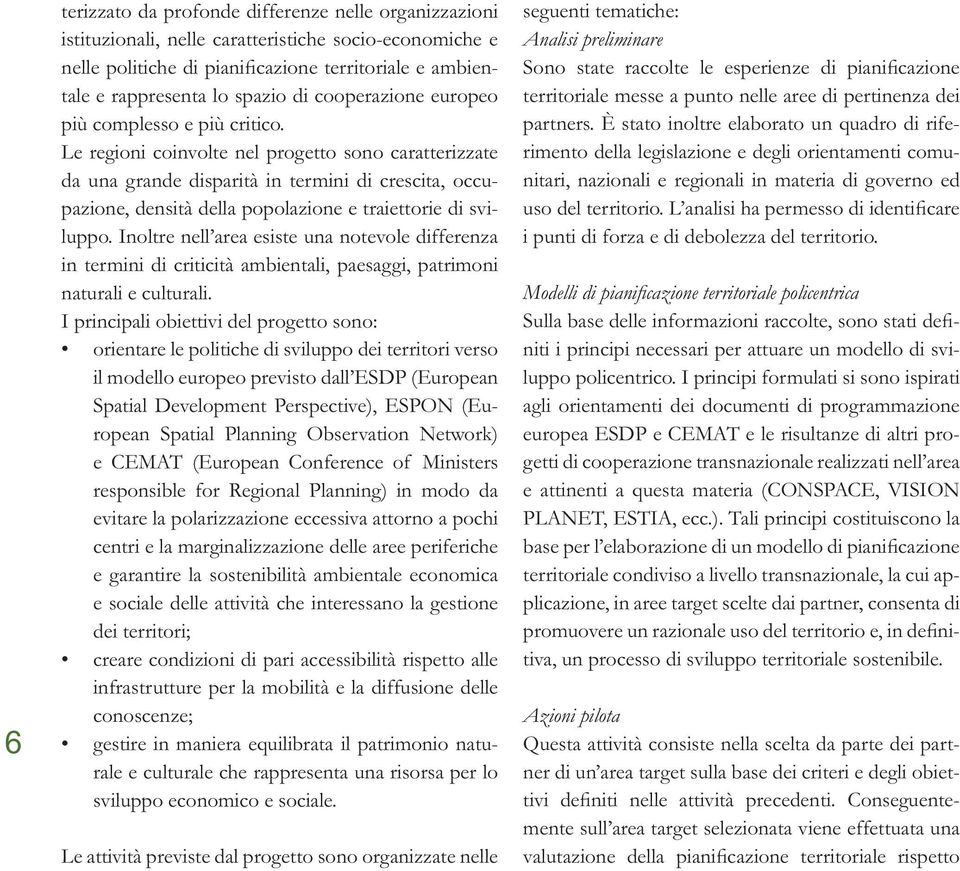 Le regioni coinvolte nel progetto sono caratterizzate da una grande disparità in termini di crescita, occupazione, densità della popolazione e traiettorie di sviluppo.