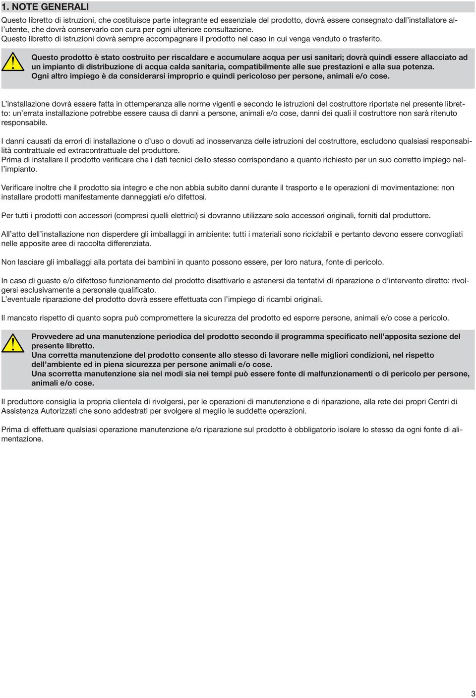 Questo prodotto è stato costruito per riscaldare e accumulare acqua per usi sanitari; dovrà quindi essere allacciato ad un impianto di distribuzione di acqua calda sanitaria, compatibilmente alle sue