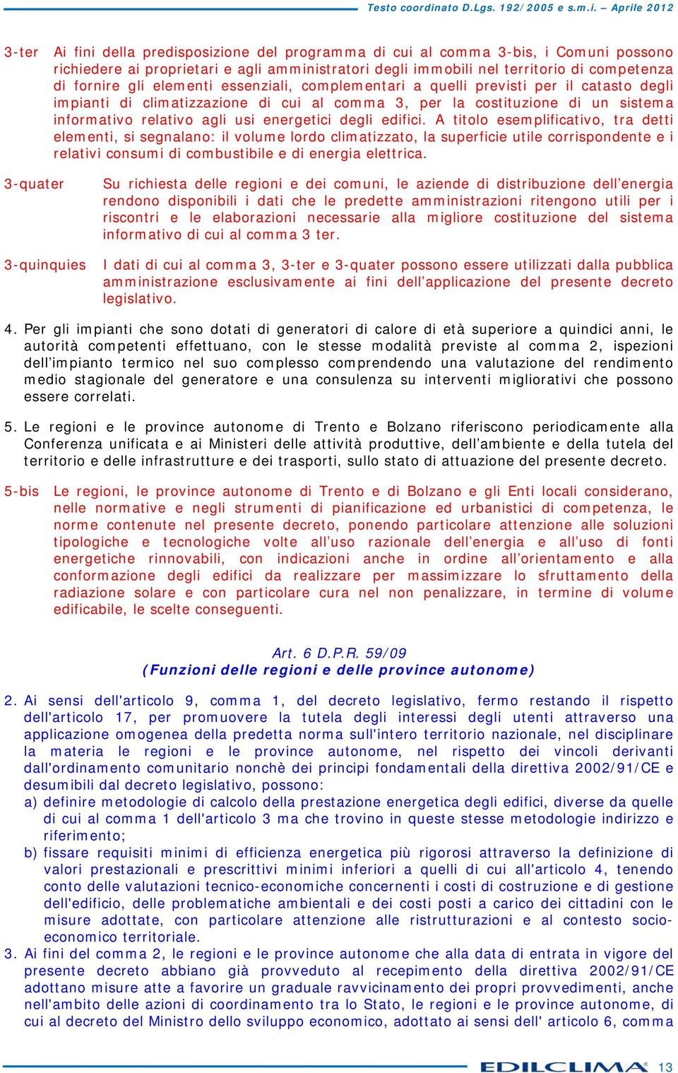 A titolo esemplifictivo, tr detti elementi, si segnlno: il volume lordo climtizzto, l superficie utile corrispondente e i reltivi consumi di combustibile e di energi elettric.