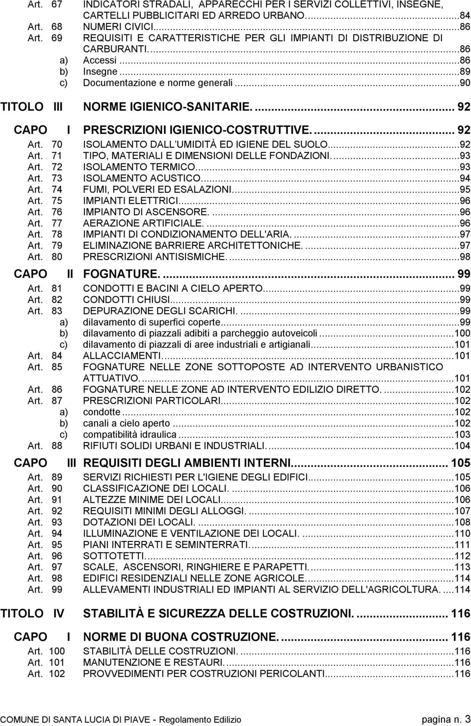 ... 92 CAPO I PRESCRIZIONI IGIENICO-COSTRUTTIVE... 92 Art. 70 ISOLAMENTO DALL UMIDITÀ ED IGIENE DEL SUOLO...92 Art. 71 TIPO, MATERIALI E DIMENSIONI DELLE FONDAZIONI...93 Art. 72 ISOLAMENTO TERMICO.