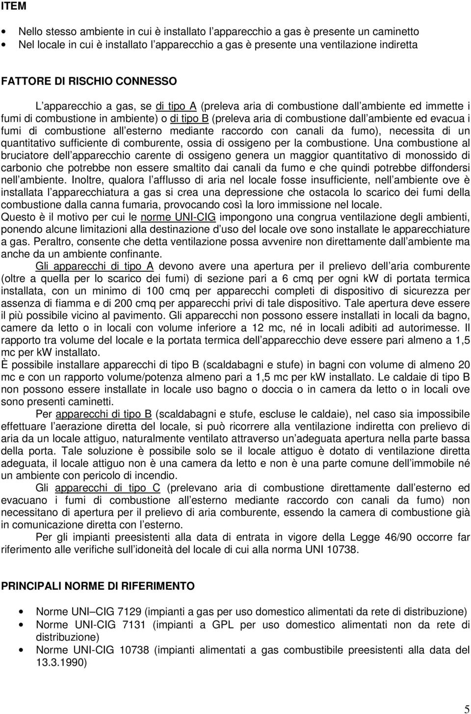 fumi di combustione all esterno mediante raccordo con canali da fumo), necessita di un quantitativo sufficiente di comburente, ossia di ossigeno per la combustione.