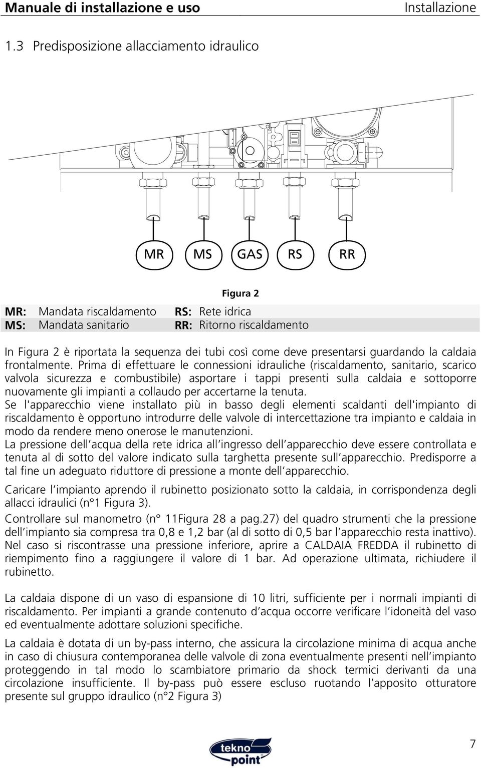 Pria di effettuare le onnessioni idraulihe (risaldaento, sanitario, sario valvola siurezza e obustibile) asportare i tappi presenti sulla aldaia e sottoporre nuovaente gli ipianti a ollaudo per