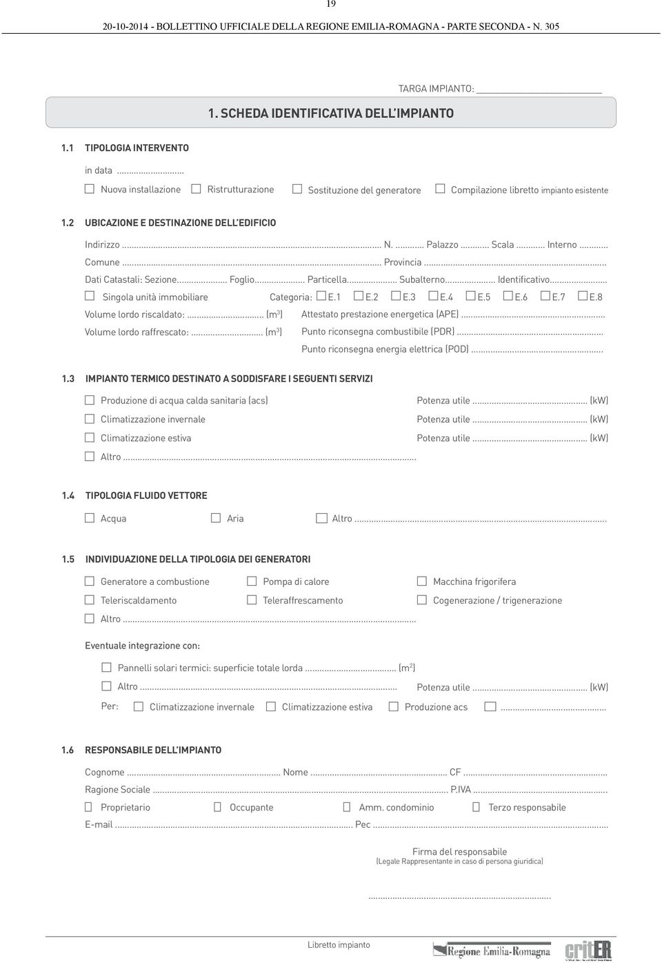 .. Singola unità immobiliare Categoria: E.1 E.2 E.3 E.4 E.5 E.6 E.7 E.8 Volume lordo riscaldato:... (m 3 ) Volume lordo raffrescato:... (m 3 ) Attestato prestazione energetica (APE).