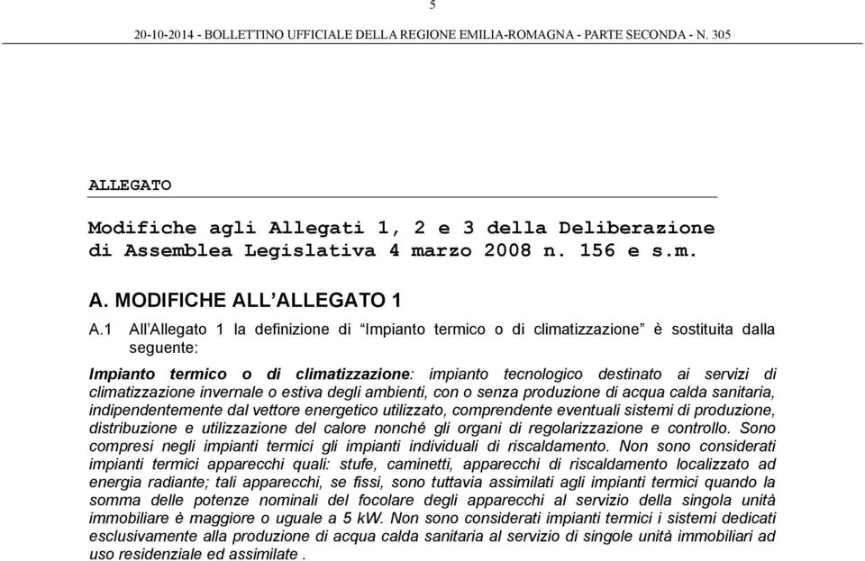 climatizzazione invernale o estiva degli ambienti, con o senza produzione di acqua calda sanitaria, indipendentemente dal vettore energetico utilizzato, comprendente eventuali sistemi di produzione,