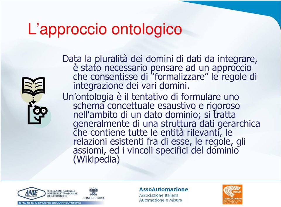 Un ontologia è il tentativo di formulare uno schema concettuale esaustivo e rigoroso nell'ambito di un dato dominio; si tratta