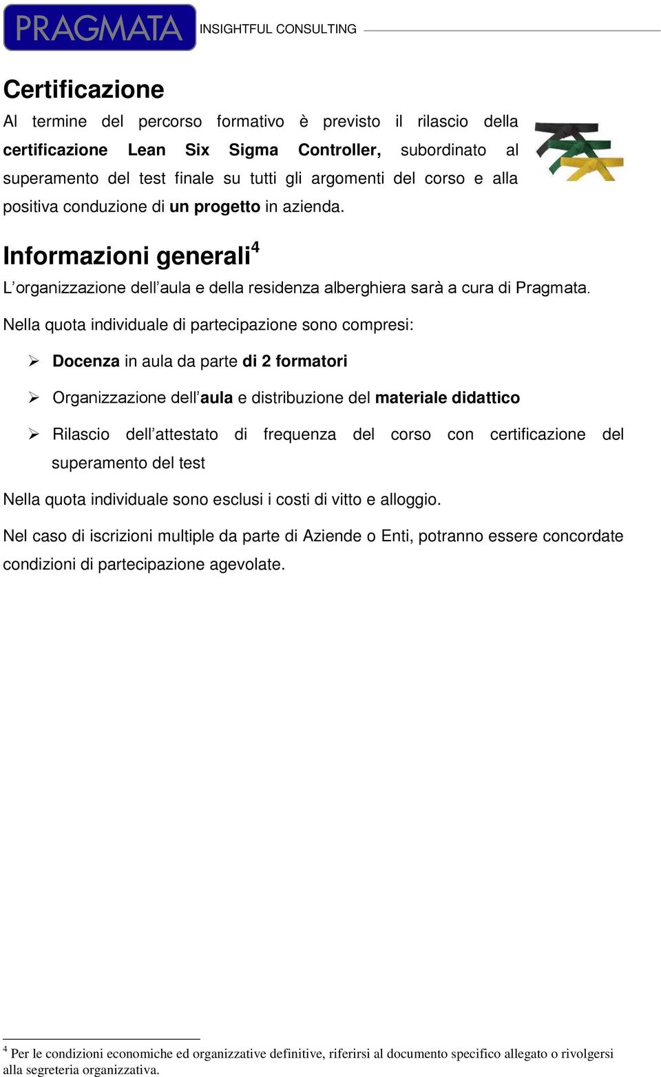 Nella quota individuale di partecipazione sono compresi: Docenza in aula da parte di 2 formatori Organizzazione dell aula e distribuzione del materiale didattico Rilascio dell attestato di frequenza