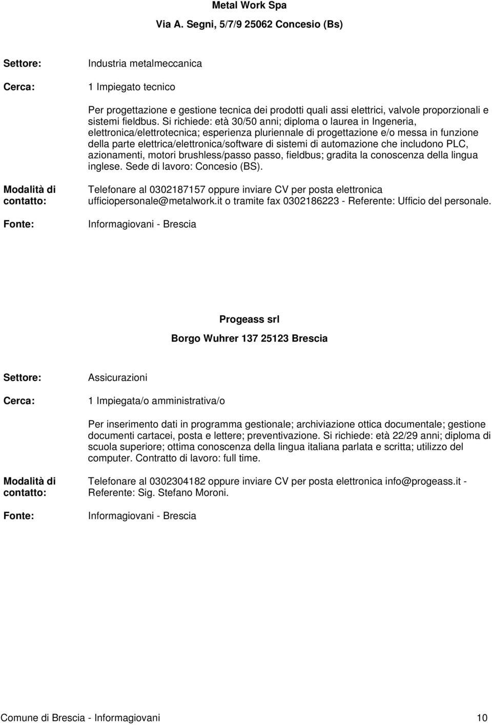 Si richiede: età 30/50 anni; diploma o laurea in Ingeneria, elettronica/elettrotecnica; esperienza pluriennale di progettazione e/o messa in funzione della parte elettrica/elettronica/software di