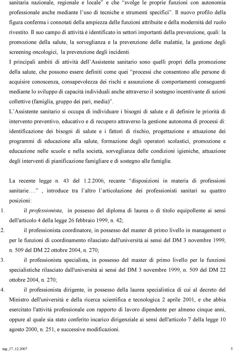 Il suo campo di attività è identificato in settori importanti della prevenzione, quali: la promozione della salute, la sorveglianza e la prevenzione delle malattie, la gestione degli screening