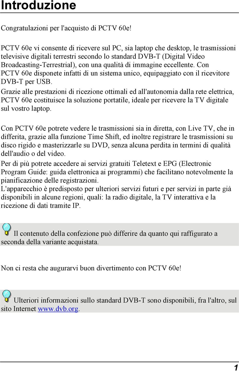 immagine eccellente. Con PCTV 60e disponete infatti di un sistema unico, equipaggiato con il ricevitore DVB-T per USB.