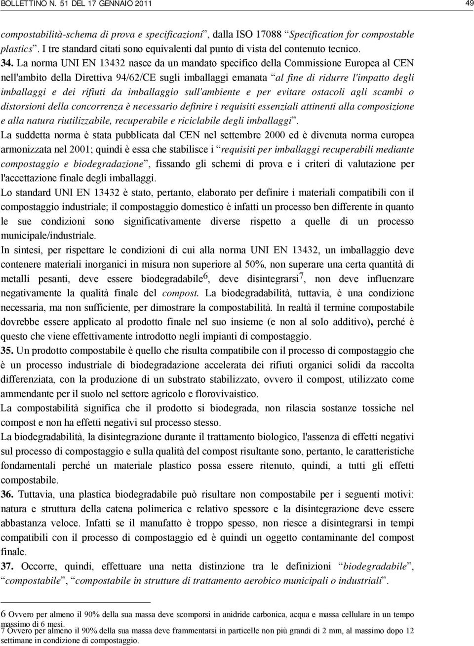 La norma UNI EN 13432 nasce da un mandato specifico della Commissione Europea al CEN nell'ambito della Direttiva 94/62/CE sugli imballaggi emanata al fine di ridurre l'impatto degli imballaggi e dei