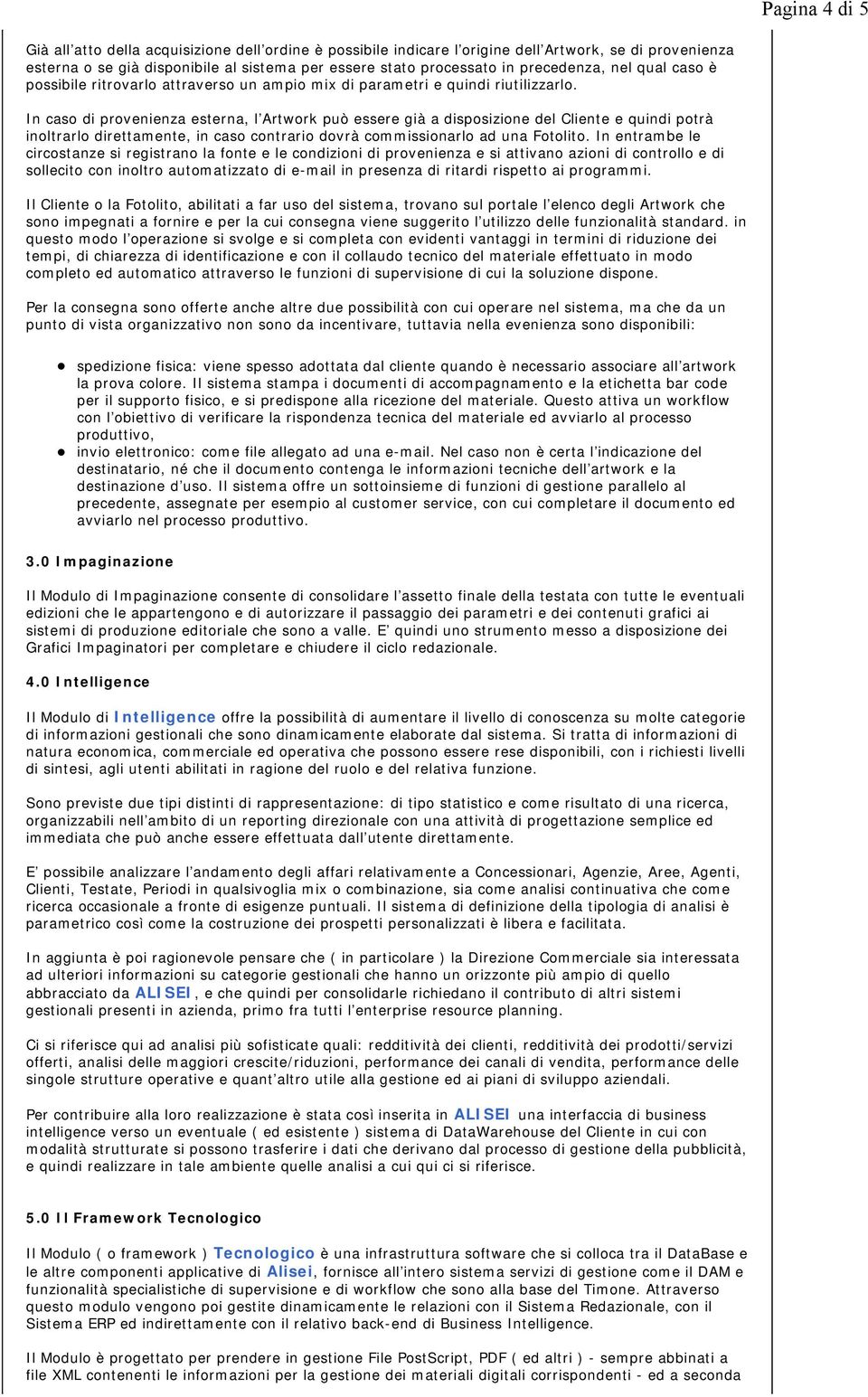 In caso di provenienza esterna, l Artwork può essere già a disposizione del Cliente e quindi potrà inoltrarlo direttamente, in caso contrario dovrà commissionarlo ad una Fotolito.