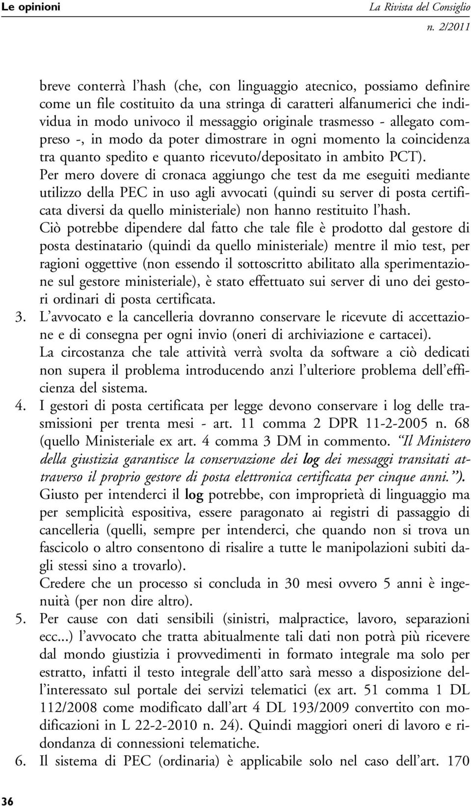 Per mero dovere di cronaca aggiungo che test da me eseguiti mediante utilizzo della PEC in uso agli avvocati (quindi su server di posta certificata diversi da quello ministeriale) non hanno