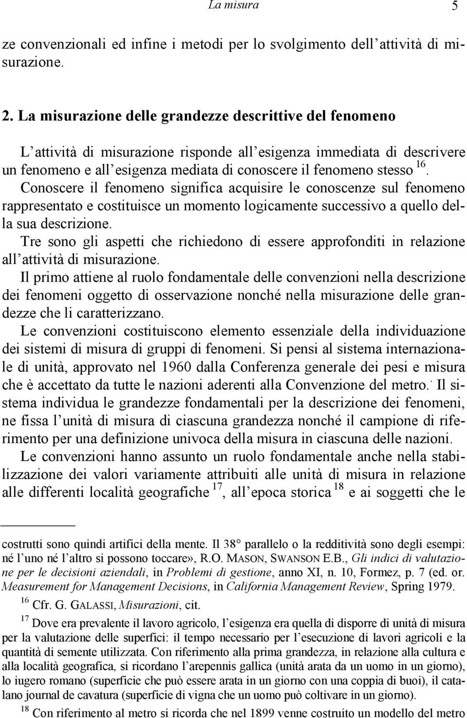 Conoscere il fenomeno significa acquisire le conoscenze sul fenomeno rappresentato e costituisce un momento logicamente successivo a quello della sua descrizione.