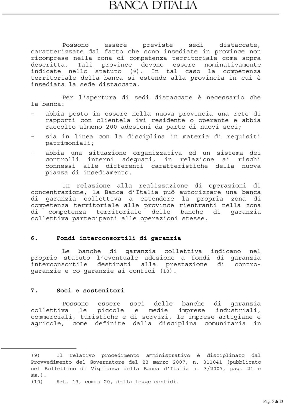 Per l'apertura di sedi distaccate è necessario che la banca: abbia posto in essere nella nuova provincia una rete di rapporti con clientela ivi residente o operante e abbia raccolto almeno 200