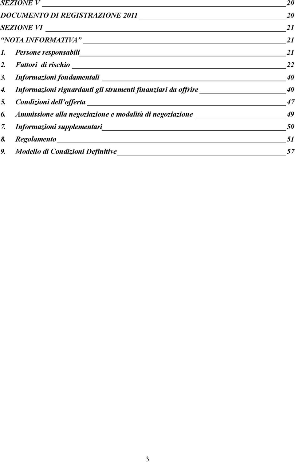 Informazioni riguardanti gli strumenti finanziari da offrire 40 5. Condizioni dell offerta 47 6.