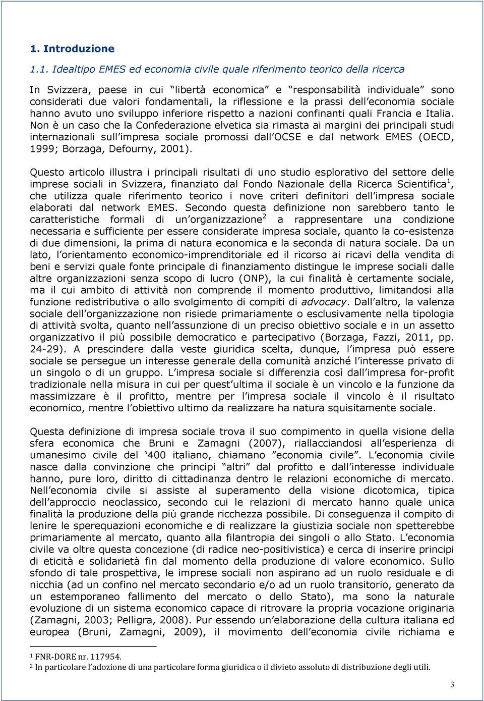 Non è un caso che la Confederazione elvetica sia rimasta ai margini dei principali studi internazionali sull impresa sociale promossi dall OCSE e dal network EMES (OECD, 1999; Borzaga, Defourny,