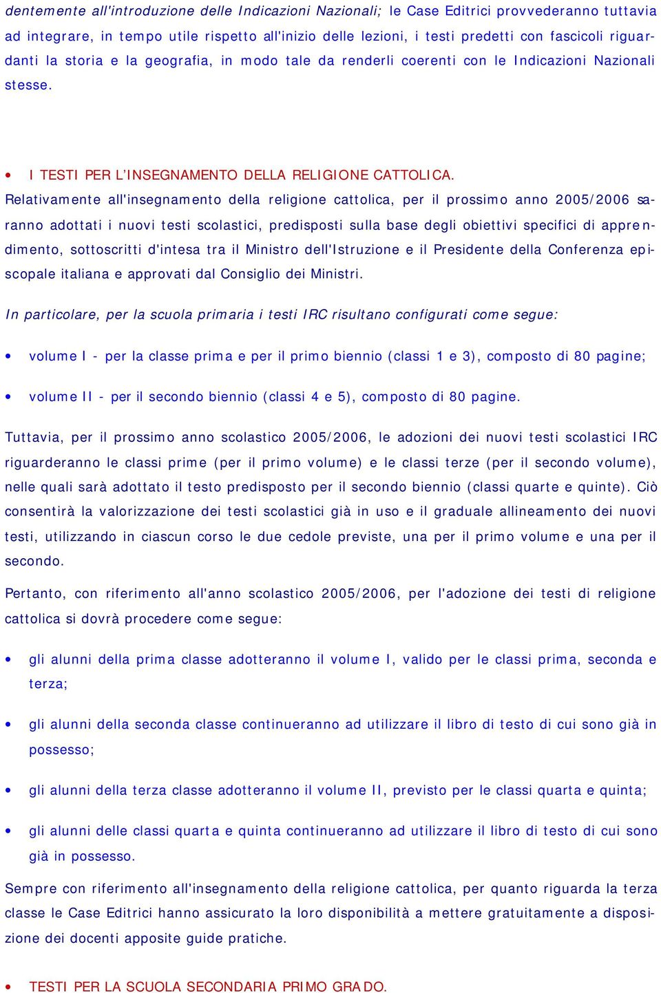 Relativamente all'insegnamento della religione cattolica, per il prossimo anno 2005/2006 saranno adottati i nuovi testi scolastici, predisposti sulla base degli obiettivi specifici di apprendimento,