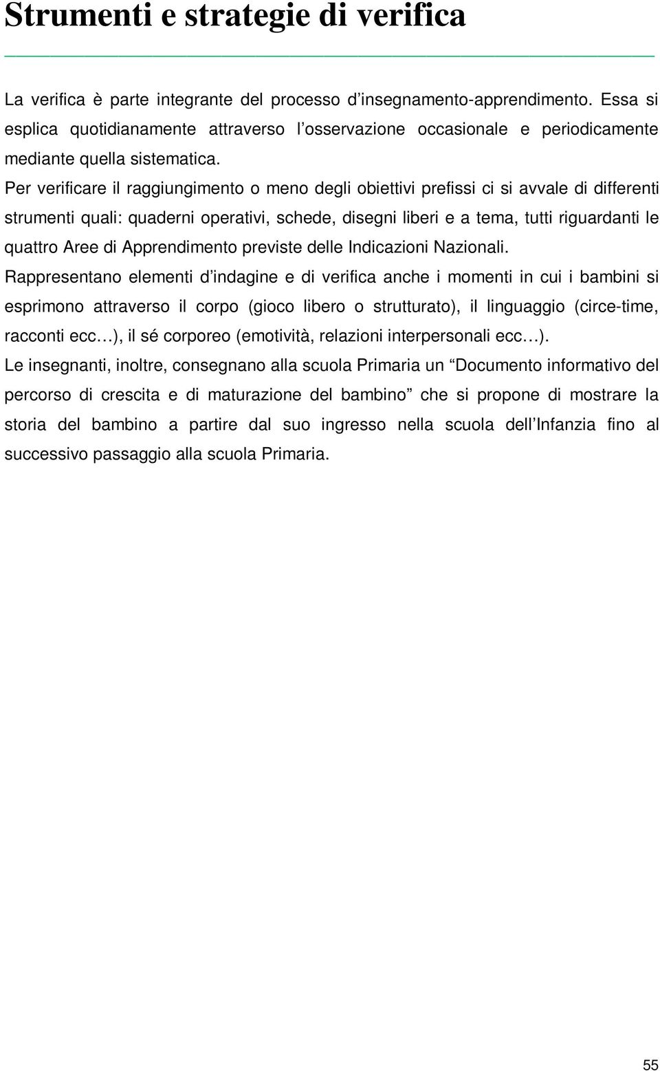 Per verificare il raggiungimento o meno degli obiettivi prefissi ci si avvale di differenti strumenti quali: quaderni operativi, schede, disegni liberi e a tema, tutti riguardanti le quattro Aree di