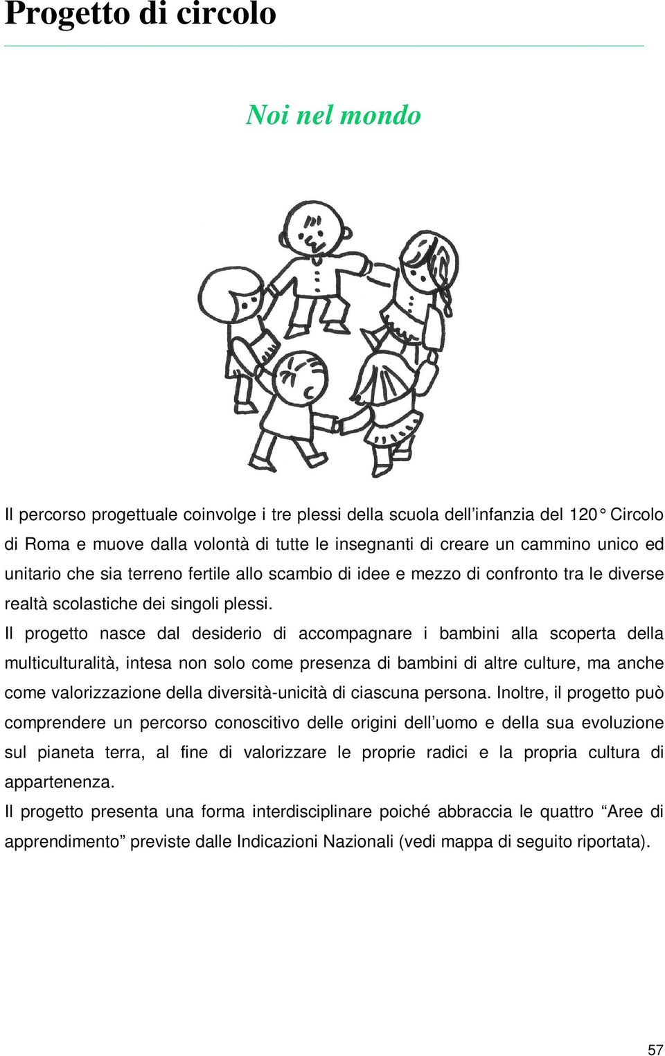 Il progetto nasce dal desiderio di accompagnare i bambini alla scoperta della multiculturalità, intesa non solo come presenza di bambini di altre culture, ma anche come valorizzazione della