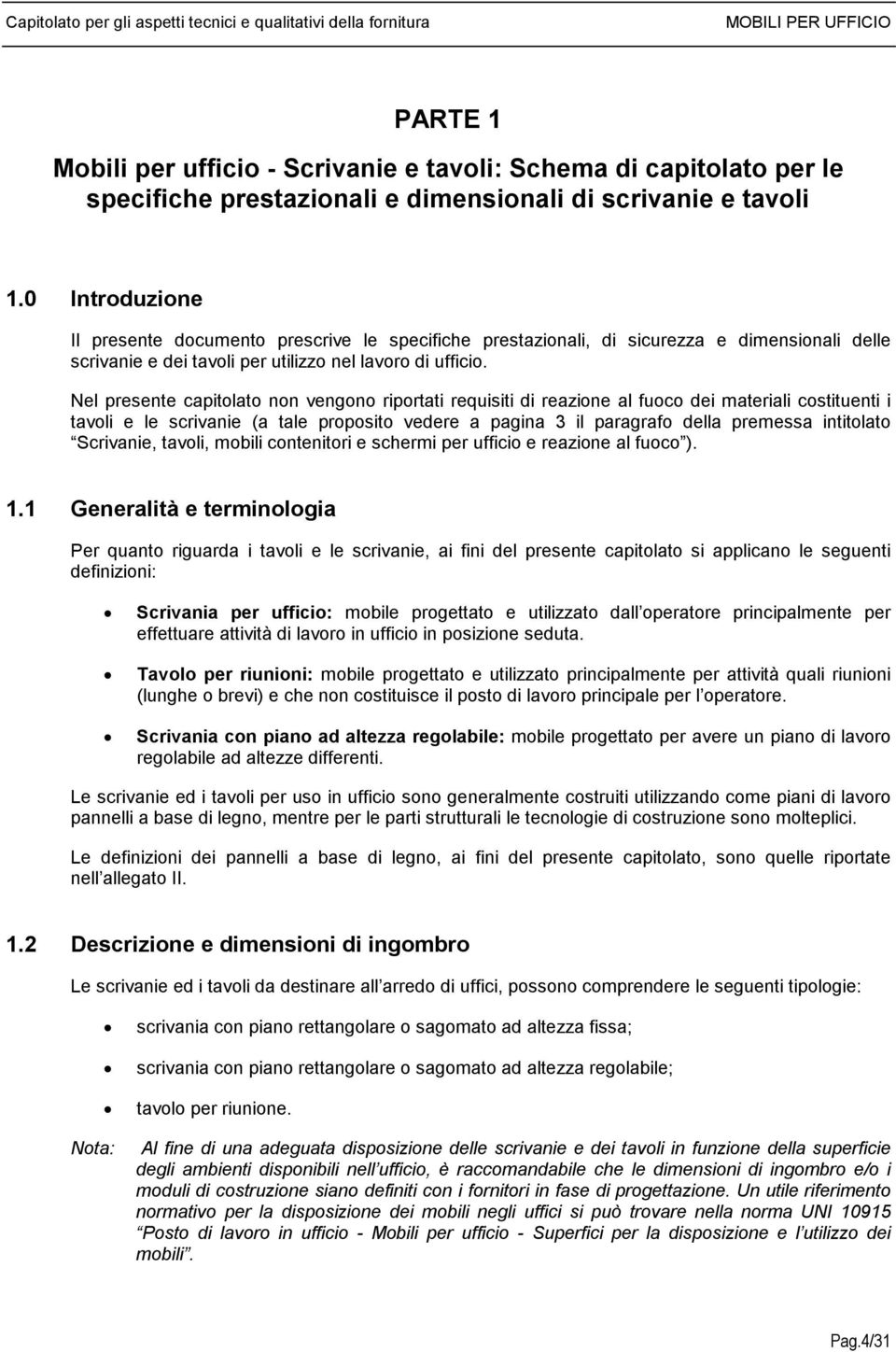 Nel presente capitolato non vengono riportati requisiti di reazione al fuoco dei materiali costituenti i tavoli e le scrivanie (a tale proposito vedere a pagina 3 il paragrafo della premessa