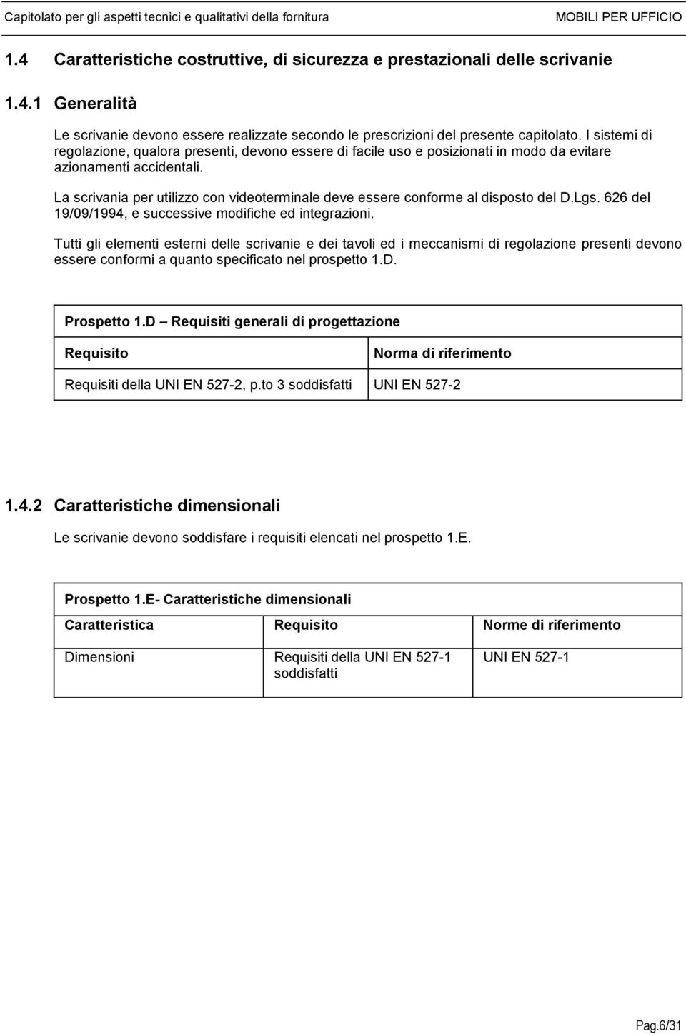 La scrivania per utilizzo con videoterminale deve essere conforme al disposto del D.Lgs. 626 del 19/09/1994, e successive modifiche ed integrazioni.