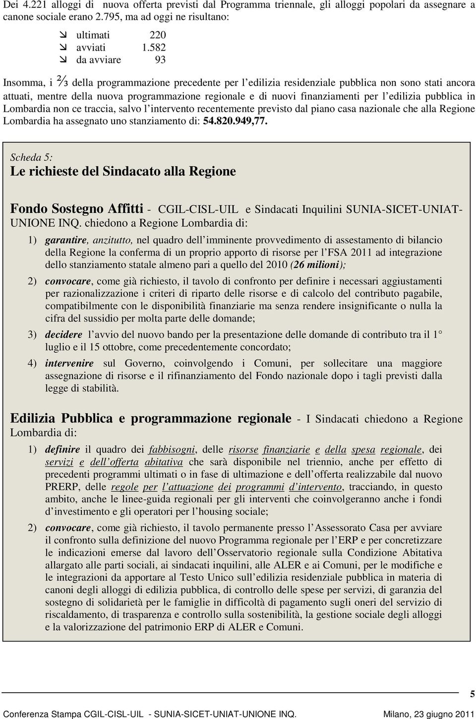 per l edilizia pubblica in Lombardia non ce traccia, salvo l intervento recentemente previsto dal piano casa nazionale che alla Regione Lombardia ha assegnato uno stanziamento di: 54.820.949,77.