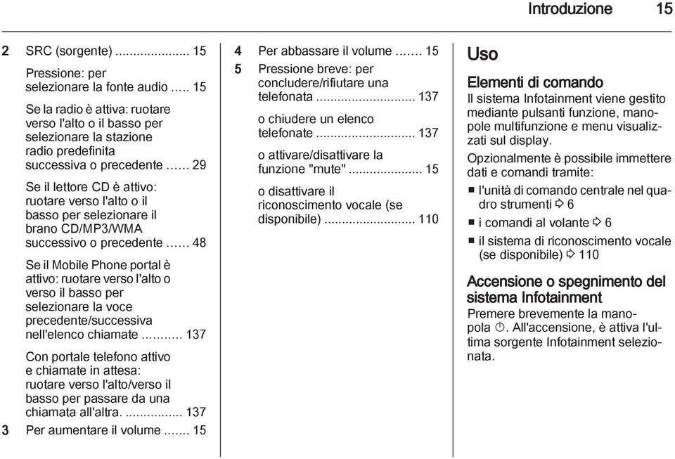 .. 29 Se il lettore CD è attivo: ruotare verso l'alto o il basso per selezionare il brano CD/MP3/WMA successivo o precedente.