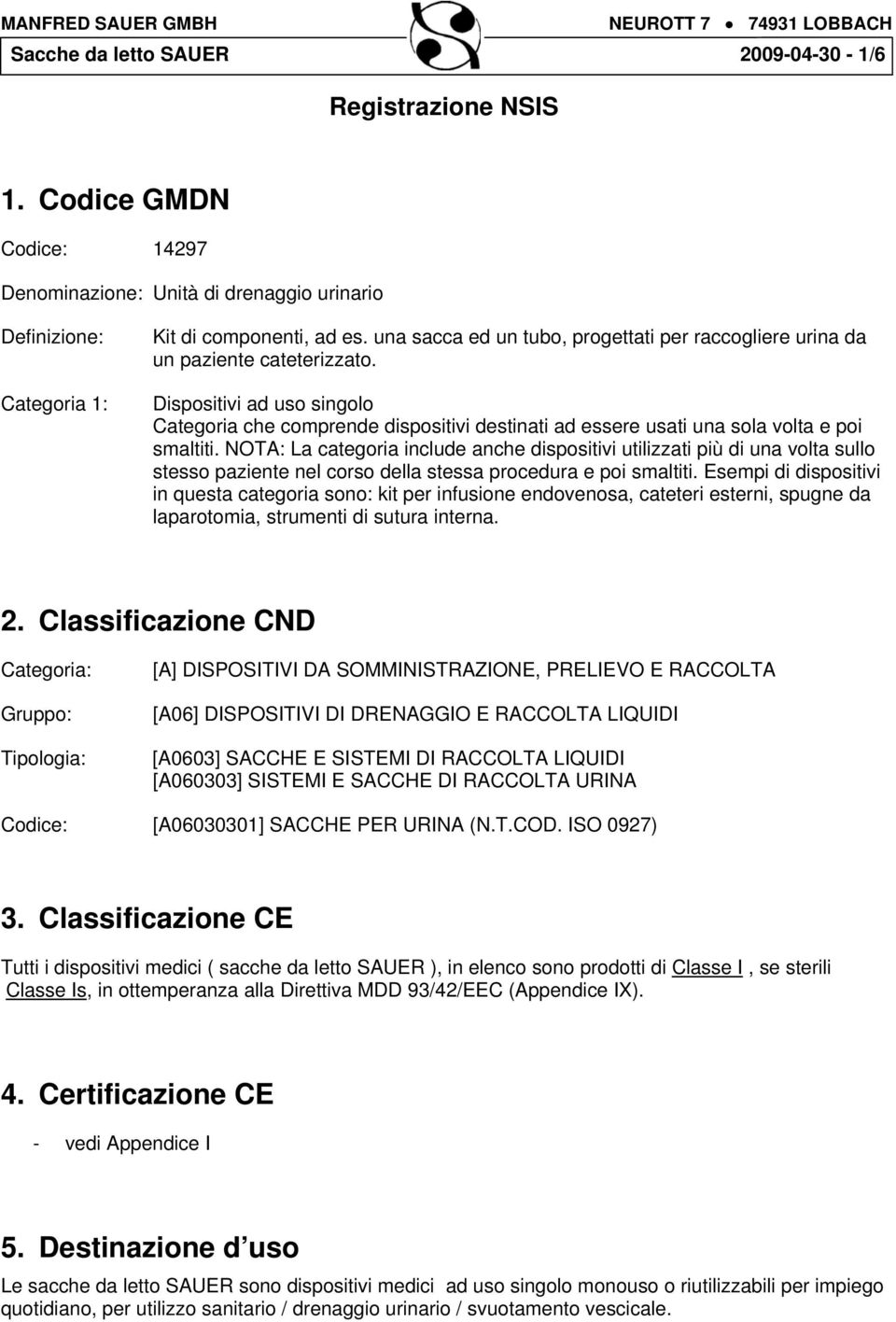 Dispositivi ad uso singolo Categoria che comprende dispositivi destinati ad essere usati una sola volta e poi smaltiti.