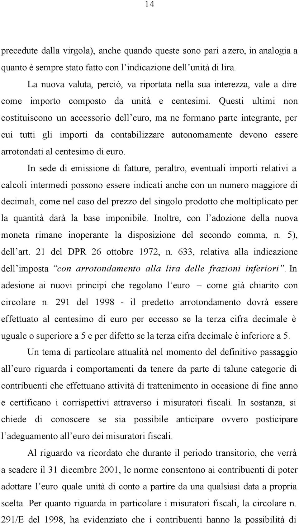 Questi ultimi non costituiscono un accessorio dell euro, ma ne formano parte integrante, per cui tutti gli importi da contabilizzare autonomamente devono essere arrotondati al centesimo di euro.