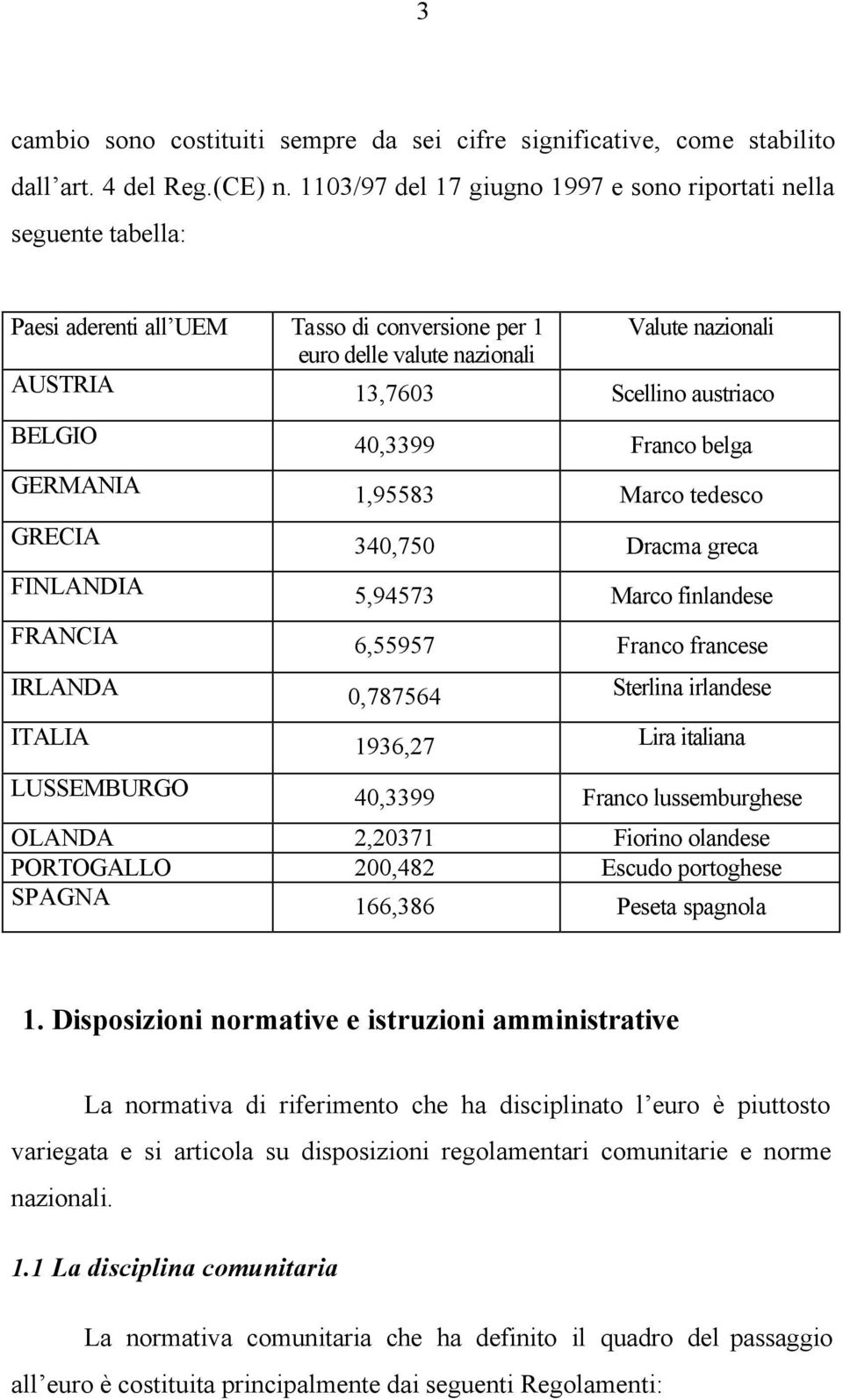 BELGIO 40,3399 Franco belga GERMANIA 1,95583 Marco tedesco GRECIA 340,750 Dracma greca FINLANDIA 5,94573 Marco finlandese FRANCIA 6,55957 Franco francese IRLANDA 0,787564 Sterlina irlandese ITALIA