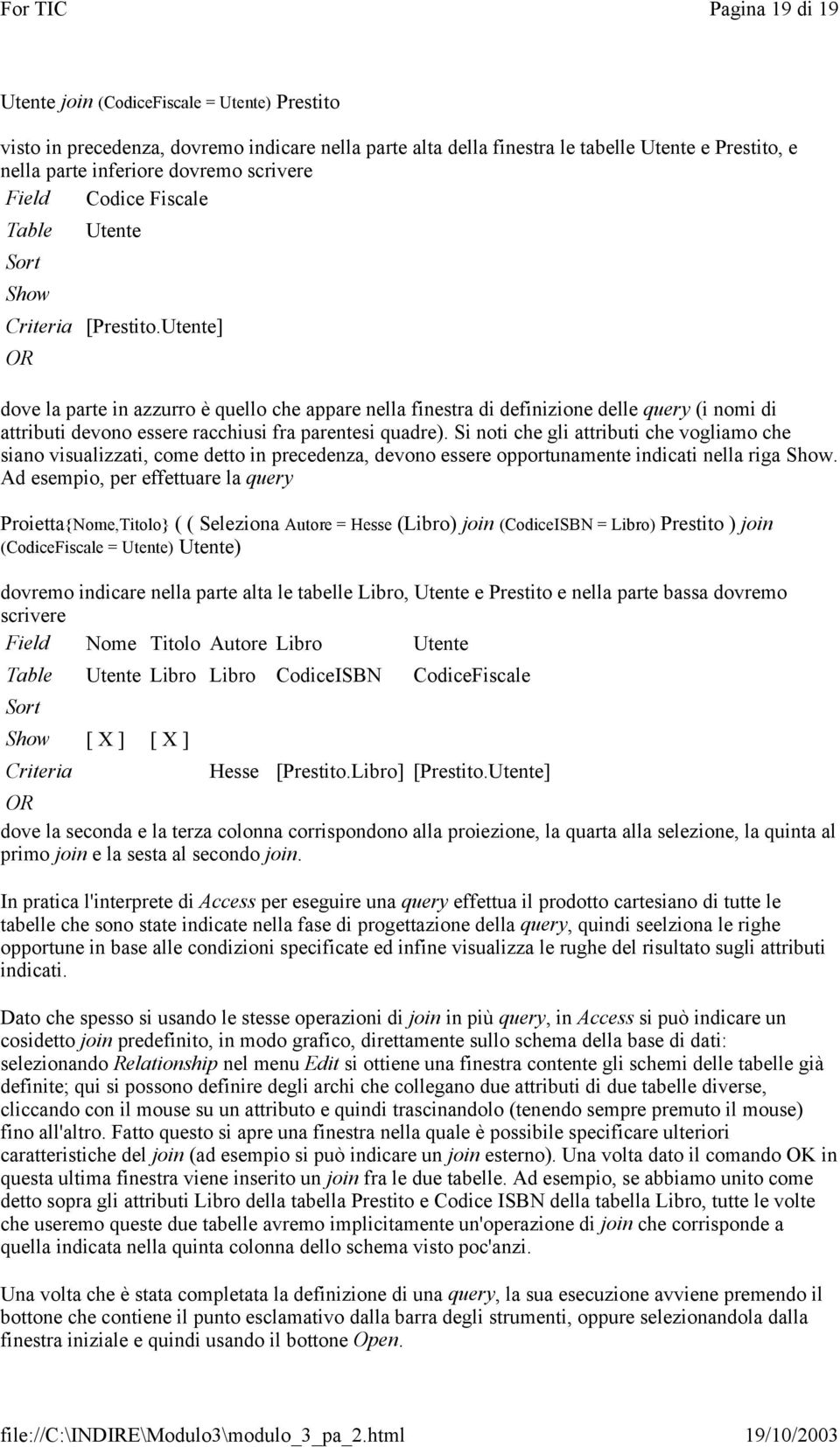 Utente] OR dove la parte in azzurro è quello che appare nella finestra di definizione delle query (i nomi di attributi devono essere racchiusi fra parentesi quadre).