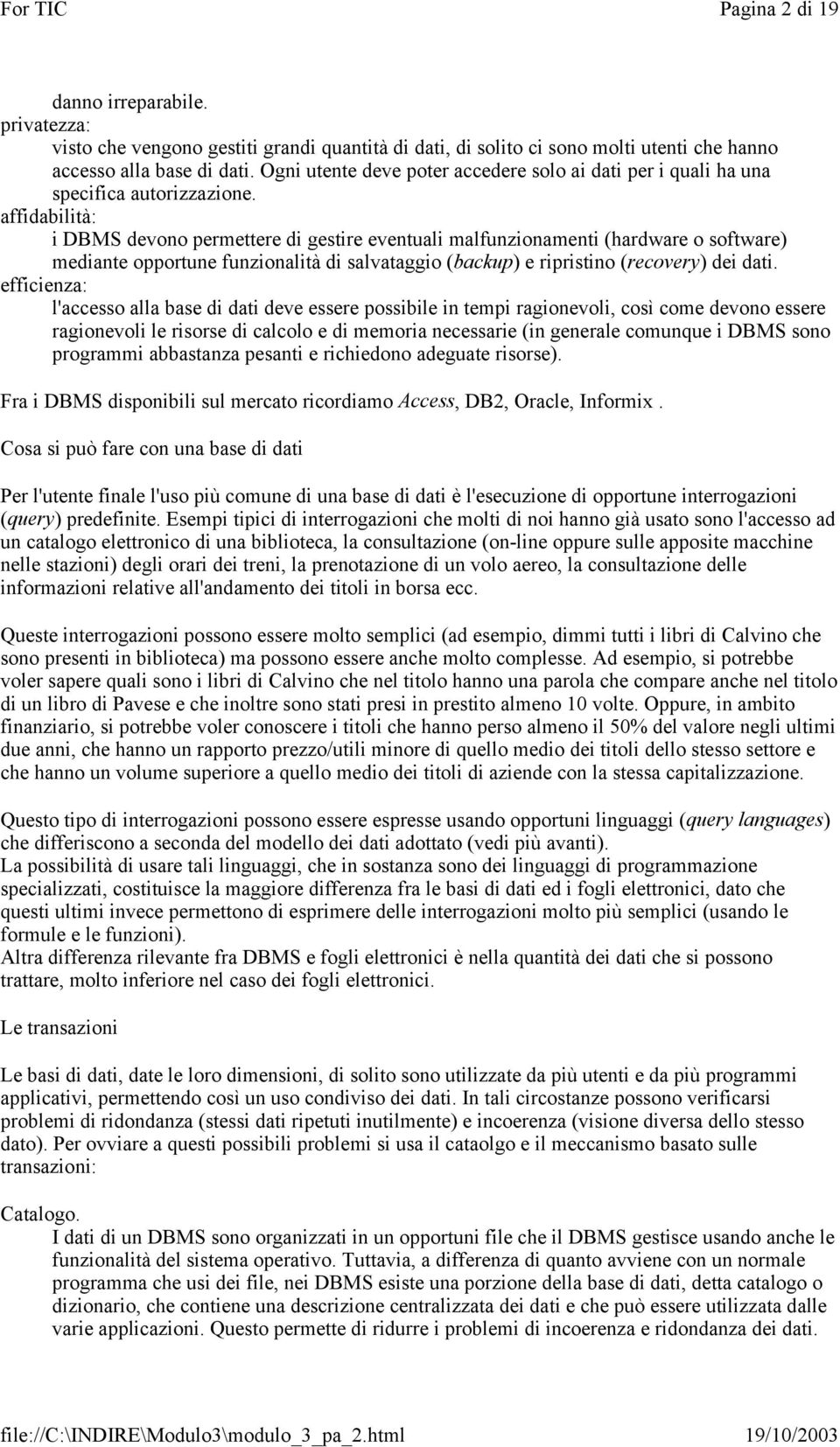 affidabilità: i DBMS devono permettere di gestire eventuali malfunzionamenti (hardware o software) mediante opportune funzionalità di salvataggio (backup) e ripristino (recovery) dei dati.