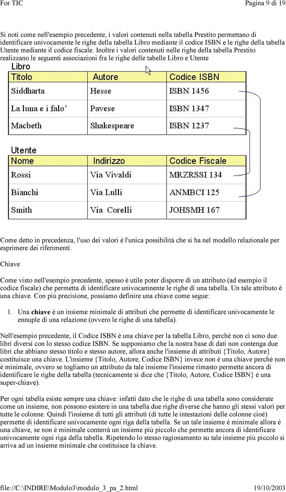 Inoltre i valori contenuti nelle righe della tabella Prestito realizzano le seguenti associazioni fra le righe delle tabelle Libro e Utente Come detto in precedenza, l'uso dei valori è l'unica