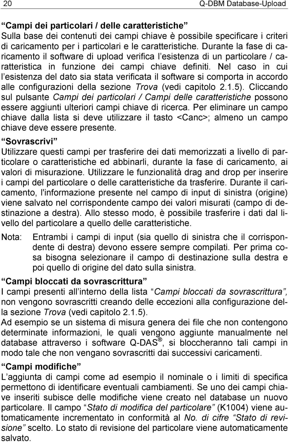 Nel caso in cui l esistenza del dato sia stata verificata il software si comporta in accordo alle configurazioni della sezione Trova (vedi capitolo 2.1.5).