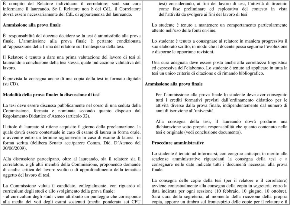 Ammissione alla prova finale È responsabilità del docente decidere se la tesi è ammissibile alla prova finale.