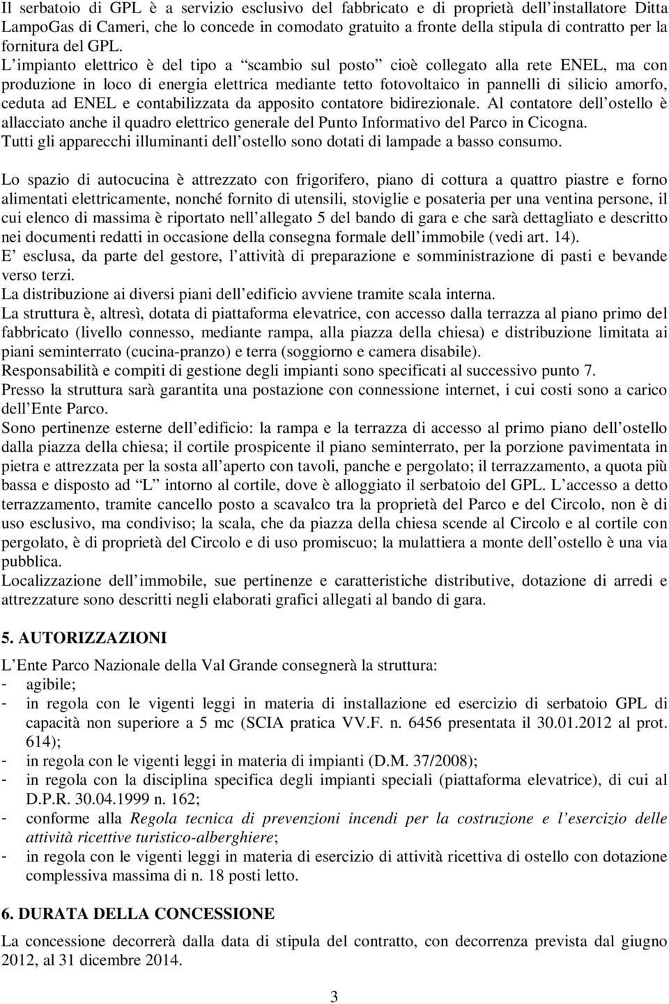 L impianto elettrico è del tipo a scambio sul posto cioè collegato alla rete ENEL, ma con produzione in loco di energia elettrica mediante tetto fotovoltaico in pannelli di silicio amorfo, ceduta ad